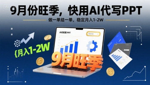 9月份旺季，快用AI代写PPT，做一单结一单，稳定月入1-2W【附AI工具和模板】-网创副业教程