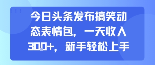 今日头条发布搞笑动态表情包，一天收入3张+，新手轻松上手-网创副业教程