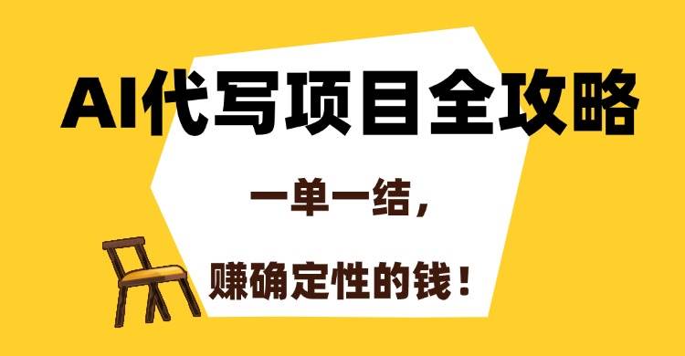 （15133期）AI代写项目全攻略，一单一结，赚确定性的钱！-网创副业教程
