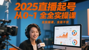 2025直播起号从0~1全实操课，全是干货-网创副业教程