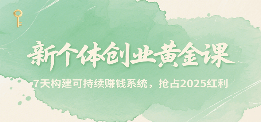 新个体创业黄金课，7天构建可持续赚钱系统，抢占2025红利-网创副业教程