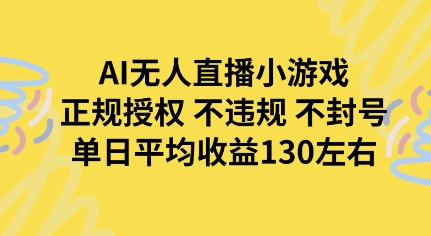 AI无人播小游戏，正规授权不违规 不封号，单日平均收益130左右-网创副业教程