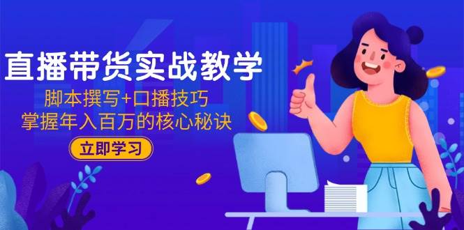 （15008期）直播带货实战教学：脚本撰写+口播技巧，掌握年入百万的核心秘诀-网创副业教程