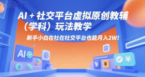 AI+小红书虚拟原创教辅（学科）玩法教学，新手小白在小红书也能月入2W-网创副业教程
