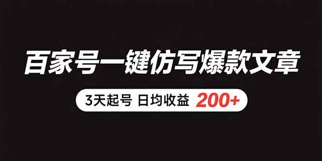 （15552期）百家号一键仿写爆款文章 3天起号 日均收益200+-网创副业教程