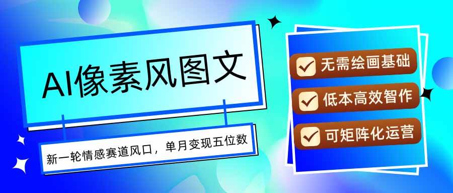（15693期）AI像素风图文超详细实操全过程，每天一小时轻松易上手，单月变现五位数-网创副业教程