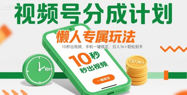 视频号分成计划懒人专属玩法：10 秒出视频，手机一键搞定，日入1k+ 轻松到手【揭秘】-网创副业教程