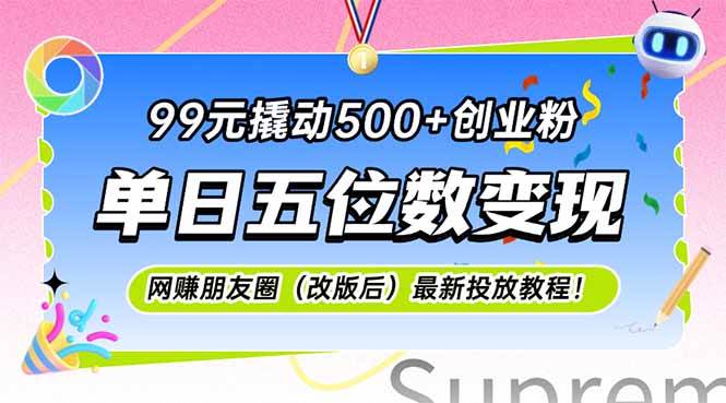（15061期）99元撬动500+创业粉，单日五位数变现，网创朋友圈（改版后）最新投放教…-网创副业教程