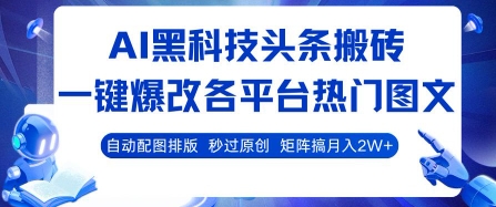 AI黑科技头条搬砖，一键爆改各平台热门图文 自动配图排版，秒过原创，矩阵搞月入2W+【揭秘】-网创副业教程