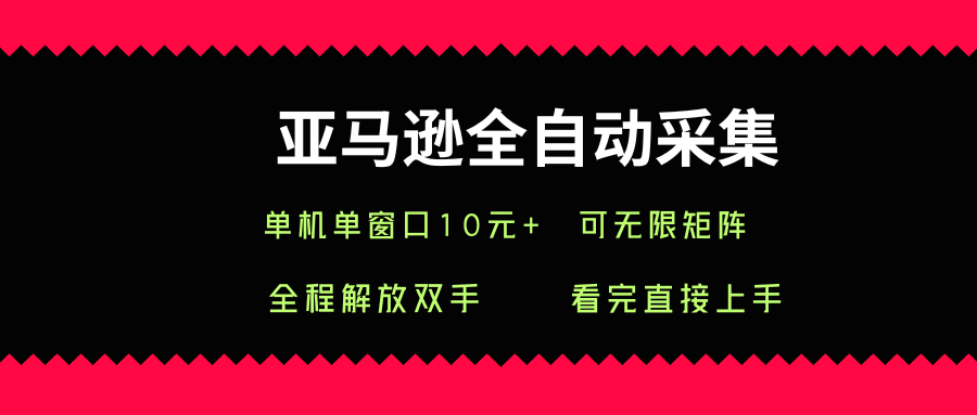 亚马逊全自动采集，单机单窗口一天10+，可无限矩阵去做【揭秘】-网创副业教程