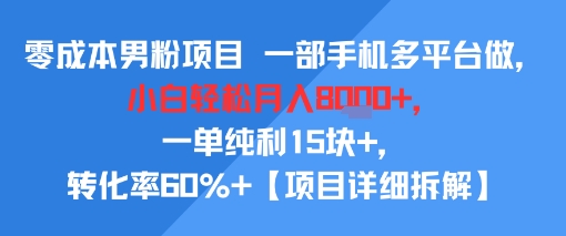 零成本男粉项目 一部手机多平台做，小白轻松月入8k+，一单纯利15块+，转化率60%+【项目拆解】-网创副业教程