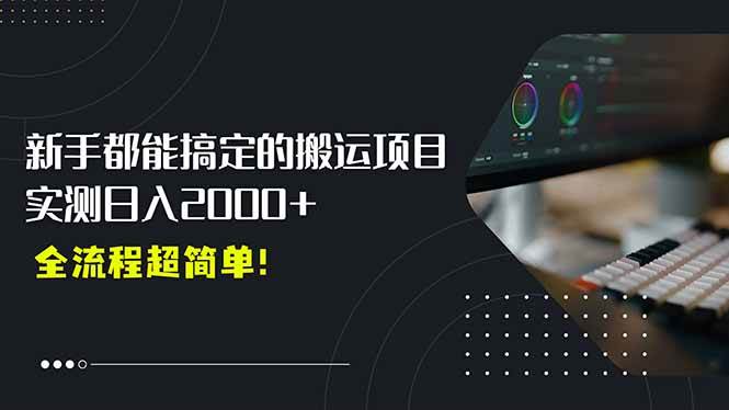 （15457期）平台主动扶持的新风口，0基础轻松起号，搬运剪辑日入2000+！-网创副业教程