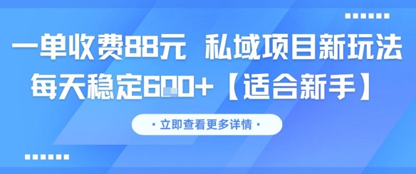 一单收费88元 私域项目新玩法 每天稳定6张+【适合新手】-网创副业教程