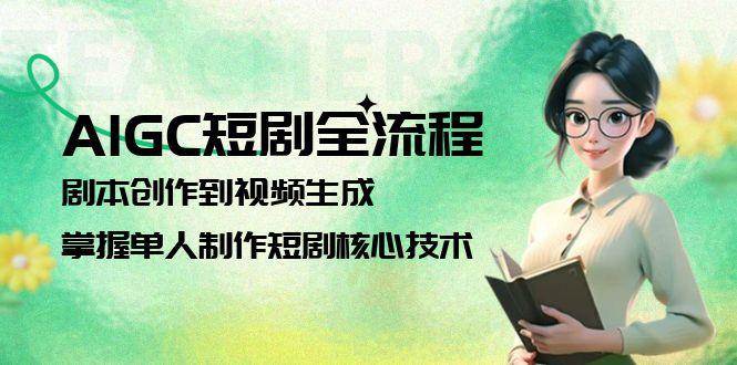 AIGC短剧全流程：剧本创作到视频生成，掌握单人制作短剧核心技术-网创副业教程