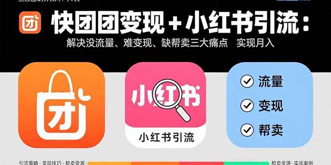 （15877期）快团团变现+小红书引流：解决没流量、难变现、缺帮卖三大痛点 实现月入3w+-网创副业教程
