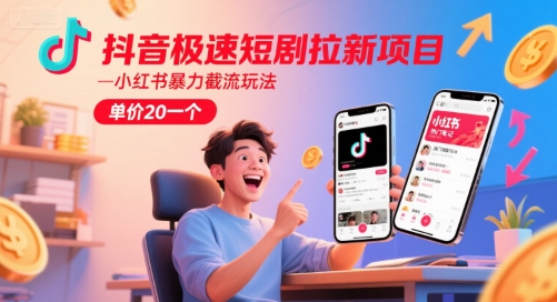 抖音极速短剧拉新项目，小红书暴力截流玩法，单价20一个-网创副业教程