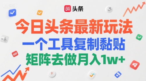 今日头条最新玩法，一个工具复制黏贴，矩阵去做月入1w+-网创副业教程