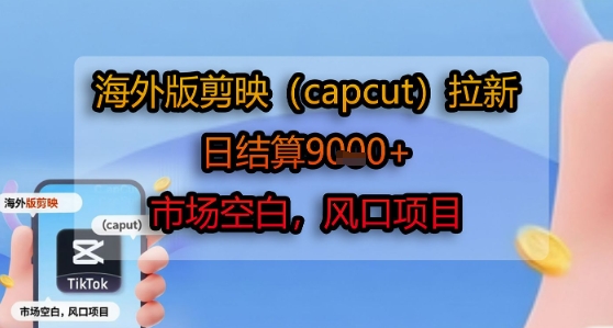 海外版剪映(capcut)拉新，日结算1k+，市场空白，风口项目-网创副业教程
