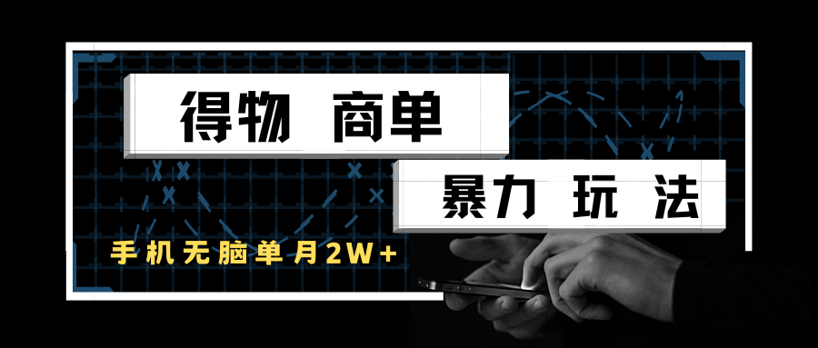 得物商单暴力玩法，一个账号单月2w+，手机无脑操作-网创副业教程