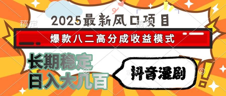 （15037期）2025最新风口项目 抖音漫剧 爆款八二高分成收益模式 长期稳定日入大几百-网创副业教程