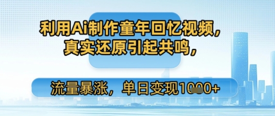 利用Ai制作童年回忆视频，真实还原引起共鸣，流量暴涨，单日变现多张-网创副业教程
