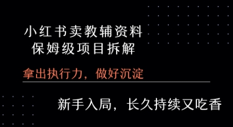 小红书卖小学教辅资料 保姆级项目拆解 1次课程彻底讲清楚!-网创副业教程