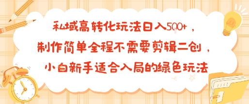 私域高转化玩法日入多张+，制作简单全程不需要剪辑二创，小白新手适合入局的绿色玩法-网创副业教程