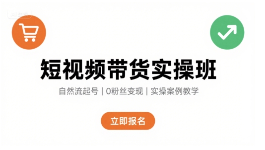 短视频带货实操班，自然流电商快速起号，实现轻松带货变现-网创副业教程