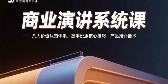 （15558期）商业演讲系统课：八大价值认知体系，故事说服核心技巧，产品推介话术-网创副业教程