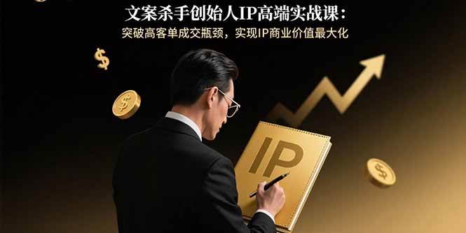 （15797期）文案杀手创始人IP高端实战课：突破高客单成交瓶颈，实现IP商业价值最大化-网创副业教程