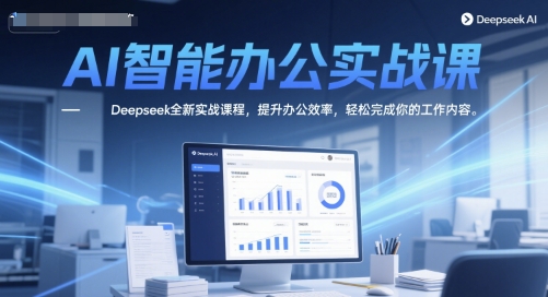 AI智能办公实战课，Deepseek全新实战课程，提升办公效率，轻松完成你的工作内容-网创副业教程