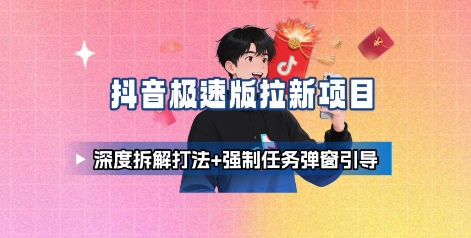 抖音极速版拉新项目_深度拆解打法+强制任务弹窗引导-网创副业教程