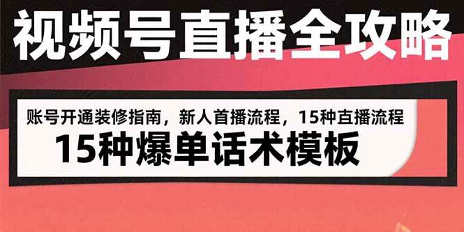 （15557期）视频号直播全攻略：账号开通装修指南，新人首播流程，15种爆单话术模板-网创副业教程