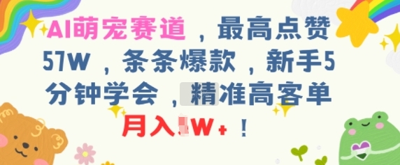 AI萌宠赛道，最高点赞57W，条条爆款，新手5分钟学会，精准高客单，月入1W+-网创副业教程