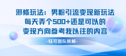 邪修玩法：男粉引流变现新玩法每天弄个5张还是可以的变现方向参考我以往的内容-网创副业教程