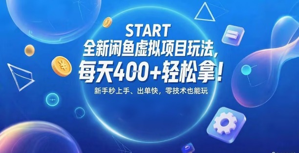 全新闲鱼虚拟项目玩法，每天4张+轻松拿，新手秒上手，出单快，零技术也能玩-网创副业教程