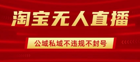 淘宝无人直播带货最新技术，不封号，不违规 操作简单，开播爆单，日入1k+【揭秘】-网创副业教程