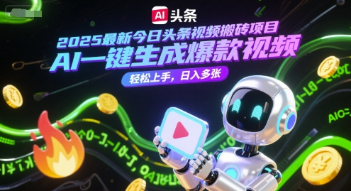 2025最新今日头条视频搬砖项目，AI一键生成爆款视频，轻松上手，日入多张-网创副业教程