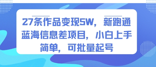 27条作品变现5W，新跑通蓝海信息差项目，小白上手简单，可批量起号-网创副业教程