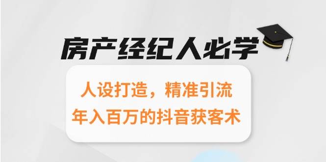 房产经纪人必学：人设打造，精准引流，年入百万的抖音获客术-网创副业教程
