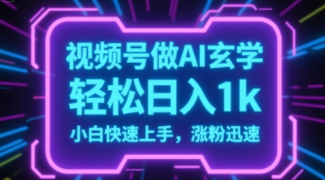 视频号AI做玄学内容，轻松日入1k，小白快速上手，涨粉迅速-网创副业教程