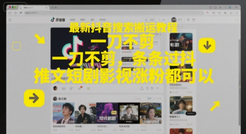 最新抖音搜索搬运教程，一刀不剪，条条过抖，推文短剧影视涨粉都可以-网创副业教程