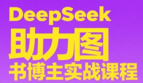 DeepSeek助力图书博主实战课，从0到1搭建账号、爆款选品逻辑、多维度内容制作技巧-网创副业教程