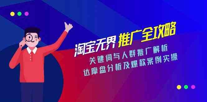 淘宝无界推广全攻略，关键词与人群推广解析，达摩盘分析及爆款案例实操-网创副业教程