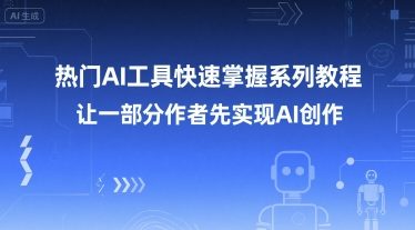 热门AI工具快速掌握系列教程，让一部分创作者先实现AI创作-网创副业教程