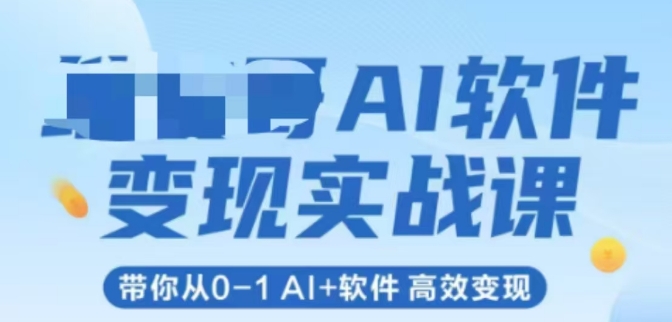 AI软件变现实战课，带你从0-1 Al+软件 高效变现-网创副业教程