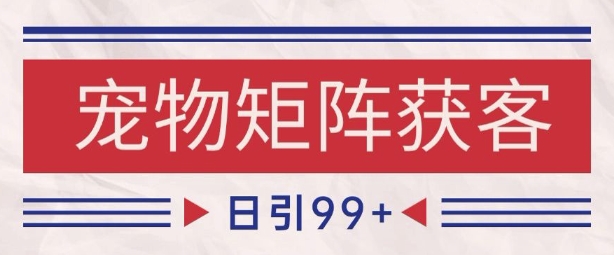 小红书某音宠物赛道引流获客 自热矩阵日引200+【揭秘】-网创副业教程