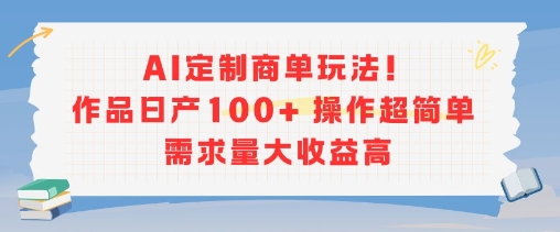 AI定制商单玩法，作品日产100+操作超简单，需求量大收益高-网创副业教程