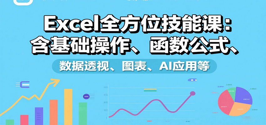 Excel全方位技能课：含基础操作、函数公式、数据透视、图表、AI应用等-网创副业教程