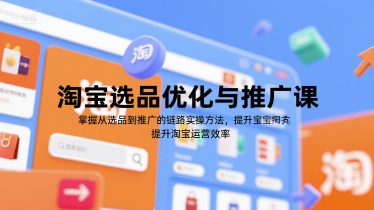 淘宝选品优化与推广课，掌握从选品到推广的全链路实操方法，提升淘宝运营效率-网创副业教程